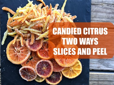 DIY Candied Citrus Two Ways | Peel and Whole Fruit Slices Recipe!