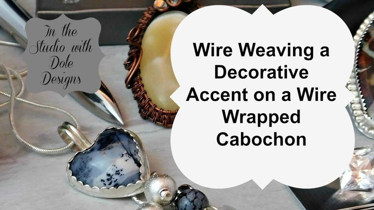 Wire Weaving a Decorative Accent on a Wire Wrapped Cabochon