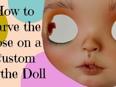 How to Carve the Nose on a Custom Blythe Doll
