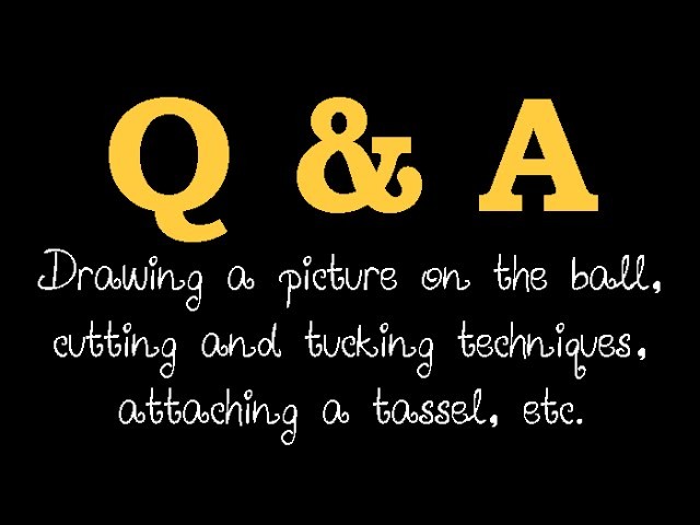 Q & A - Drawing a picture on the ball, tucking and cutting techniques, attaching a tassel, etc.