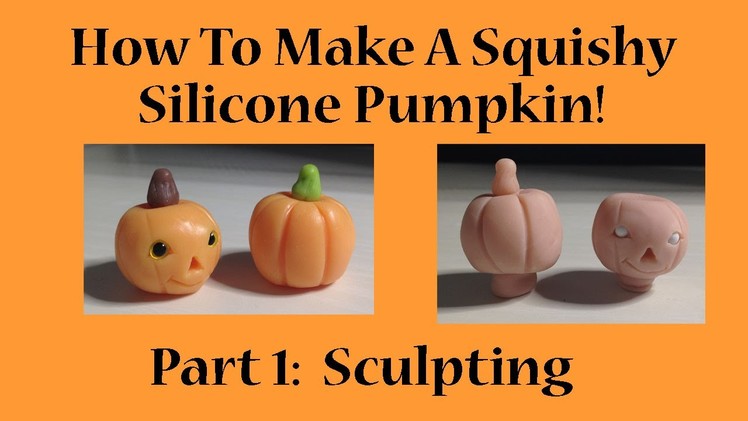 How To Make A Squishy Silicone Halloween Pumpkin! Part 1 Sculpting