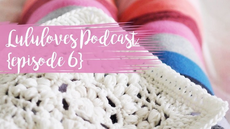 Lululoves Crochet Podcast {episode 6} 6th Dec 2017