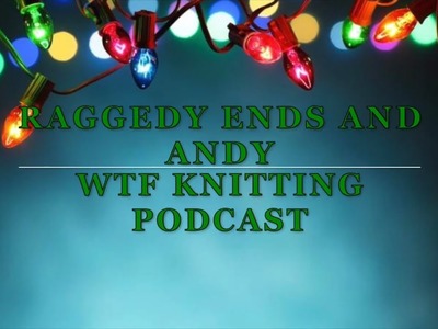 Episode 17 - Raggedy Ends and Andy - WTF Knitting Podcast