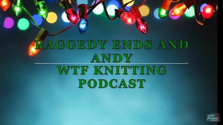 Episode 17 - Raggedy Ends and Andy - WTF Knitting Podcast