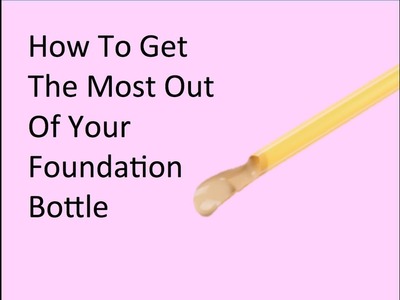How To Get The Most Out Of Your Foundation Bottle