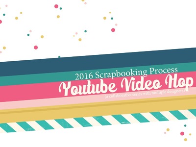 2016 Scrapbooking Process Video Hop