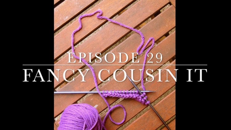 Episode 29: Fancy Cousin It --- Dairyland Knits