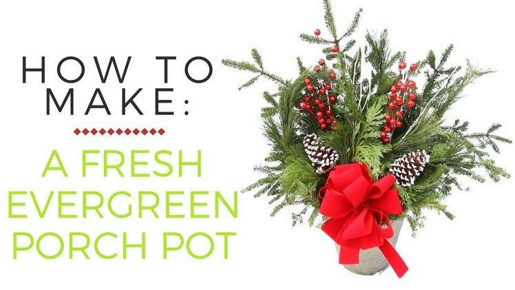 How to Make an Evergreen Porch Pot