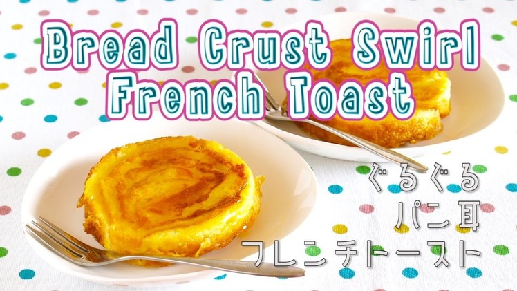 Bread Crust Swirl French Toast ぐるぐるパン耳フレンチトーストの作り方 - OCHIKERON - CREATE EAT HAPPY