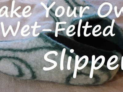 Felt Slipper Tutorial - Full Length, Thorough DIY Resist & Wet Felting How To w. Feral Forest