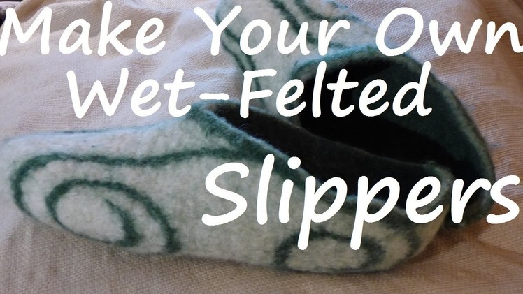 Felt Slipper Tutorial - Full Length, Thorough DIY Resist & Wet Felting How To w. Feral Forest