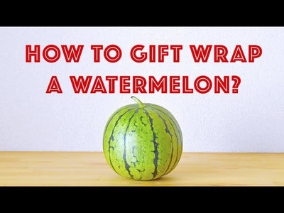 How to Gift Wrap a Watermelon?