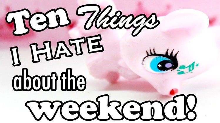 LPS - 10 Things I Hate About the Weekend!