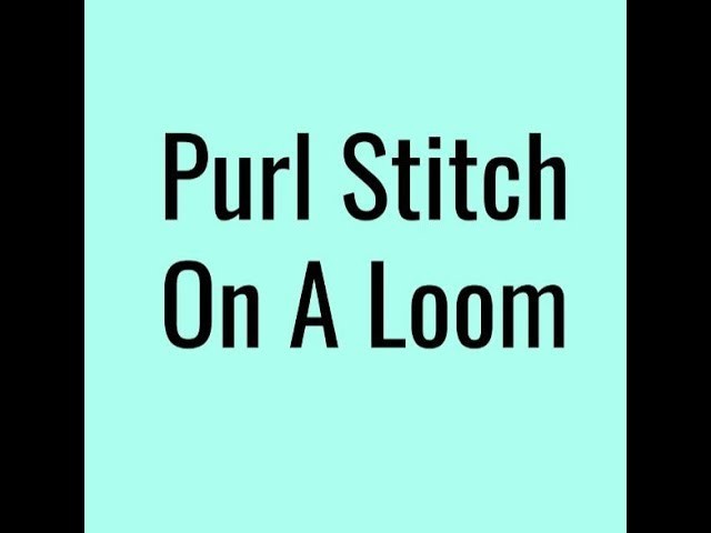 How To Do The Purl Stitch On A Loom