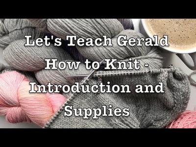 Let's Teach Gerald How to Knit - Introduction and Supplies