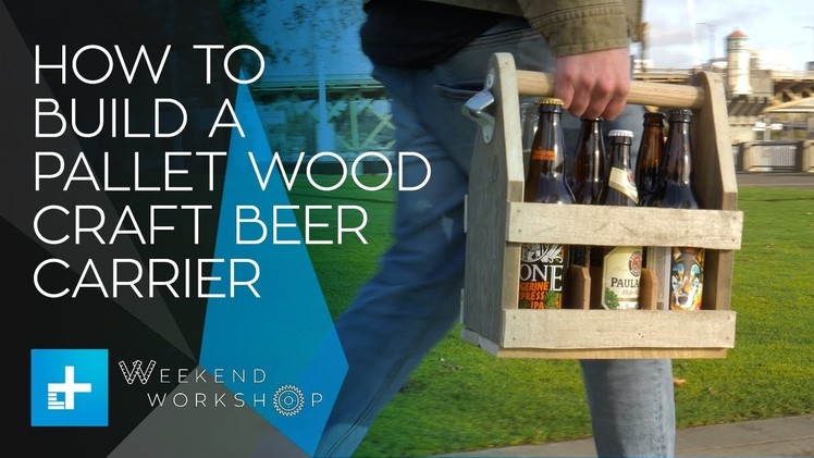 Weekend Workshop Episode 6 - How To Build A Pallet Wood Craft Beer Carrier