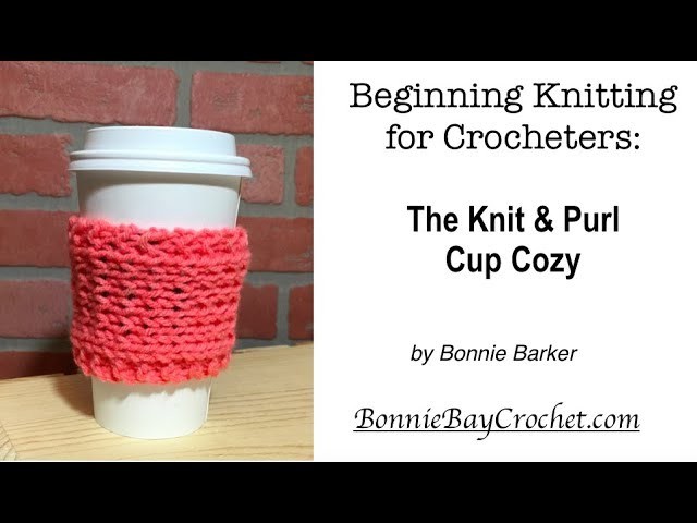 Beginning Knitting for Crocheters: The Knit & Purl Cup Cozy, by Bonnie Barker