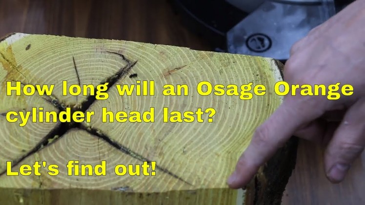 How Long will a (Wood) Osage Orange Cylinder Head Last?  Let's find out!