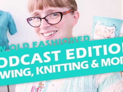 Podcast Edition! Sewing, Knitting, Thrifting & more!. Sew Old Fashioned