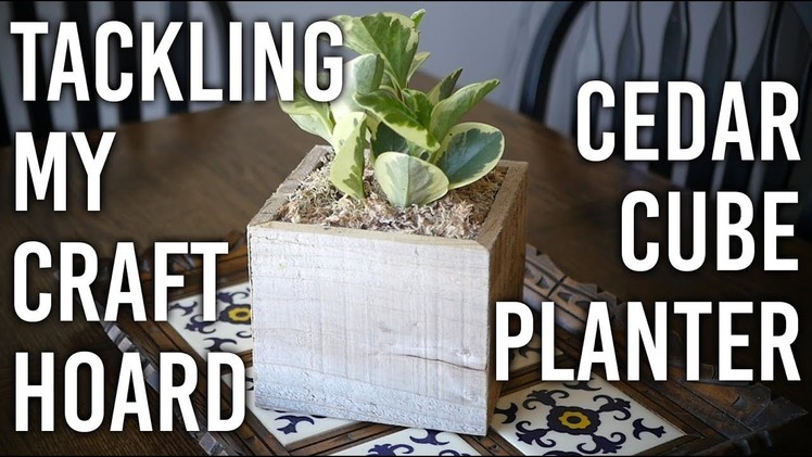 Tackling my Craft Hoard - Cedar Cube Planter - DIY
