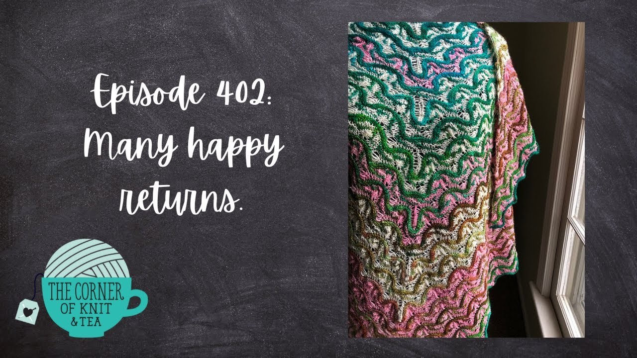 The Corner of Knit & Tea: Episode 402, Many happy returns.