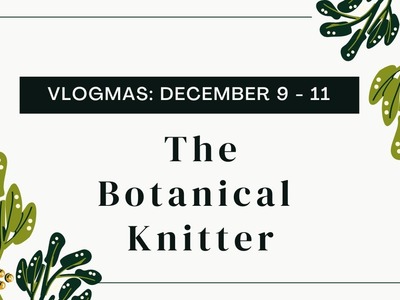 December 11- Vlogmas | The Botanical Knitter