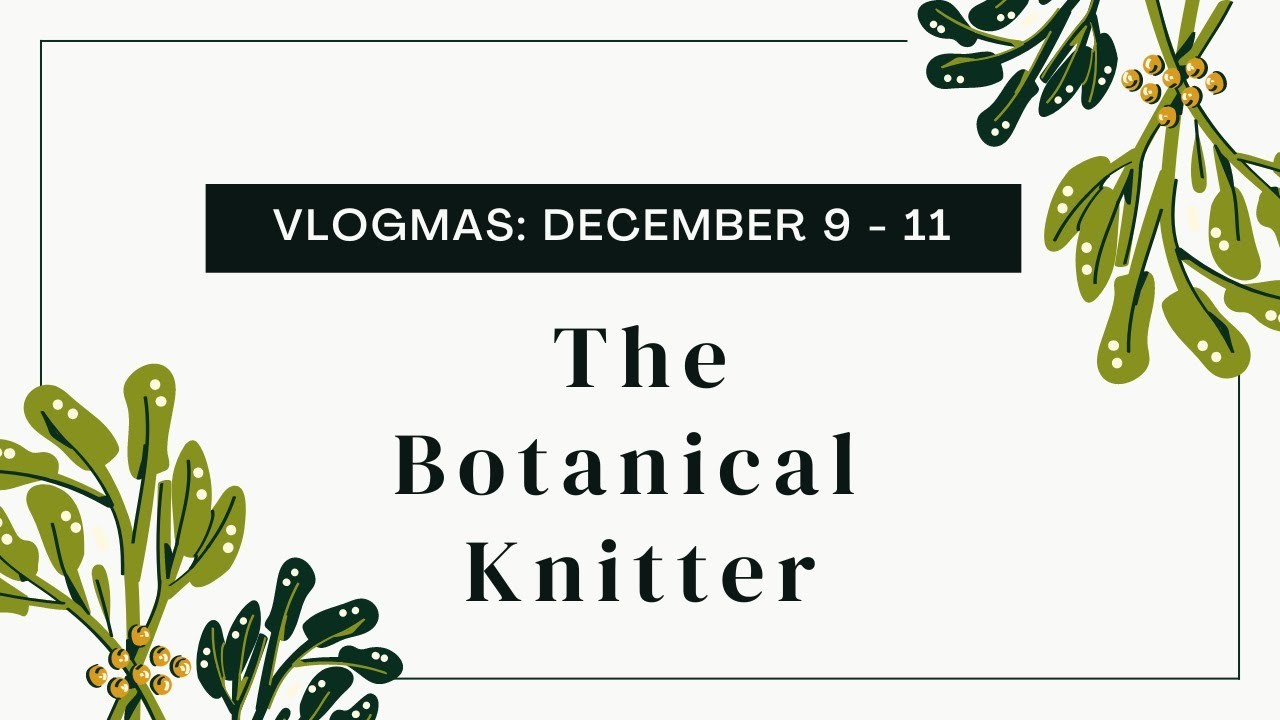 December 11- Vlogmas | The Botanical Knitter