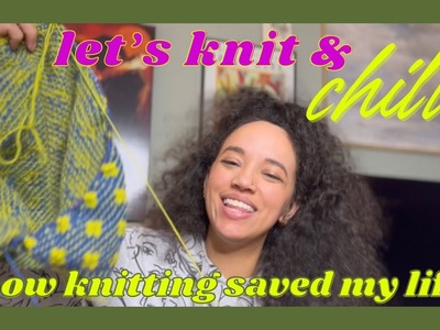 How Knitting Saved My Life || Knit & Chill & Chat, pt. 1