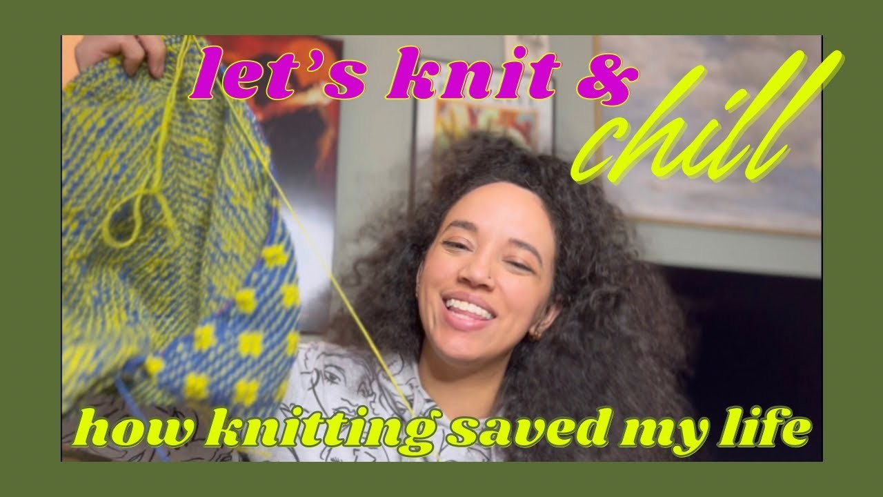 How Knitting Saved My Life || Knit & Chill & Chat, pt. 1