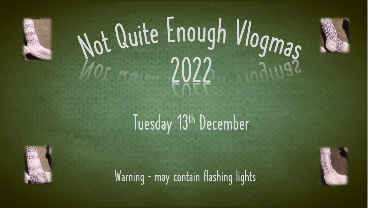 Not Quite Enough Vlogmas, 2022. Tuesday 13th December