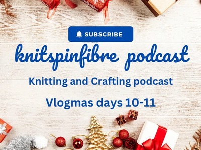Vlogmas days 10 & 11 || Knitspinfibre knitting and crafting podcast.