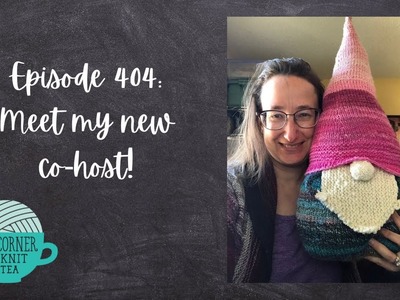 The Corner of Knit & Tea: Episode 404, Meet my new co-host!