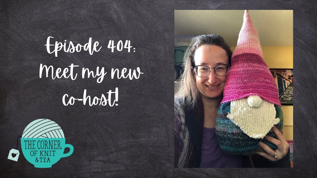 The Corner of Knit & Tea: Episode 404, Meet my new co-host!