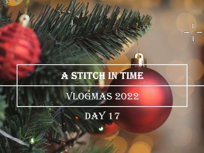 A Stitch in Time Vlogmas 2022: Day 17