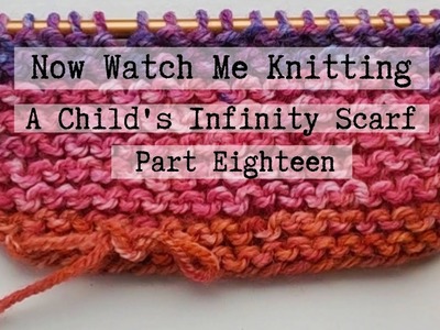 Now Watch Me Knitting! A Child's Infinity Scarf (Part 18)