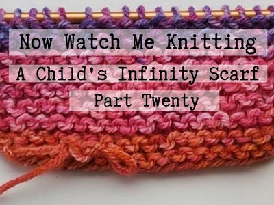 Now Watch Me Knitting! A Child's Infinity Scarf (Part 20)