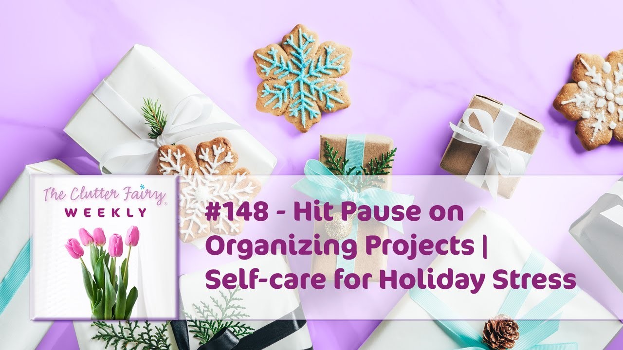 Hit Pause on Organizing Projects | Self-care for Holiday Stress - The Clutter Fairy Weekly #148