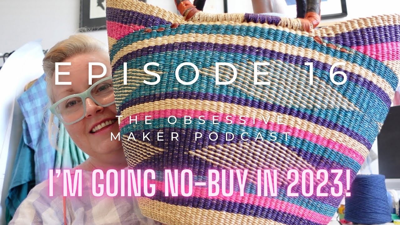 The Obsessive Maker Ep.16 ~ Why I’m going “No-Buy” in 2023 + Sharing my last acquisitions of 2022