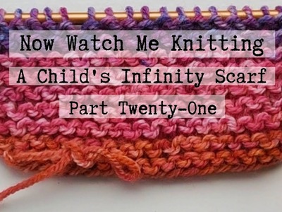 Now Watch Me Knitting! A Child's Infinity Scarf, (Part 21)
