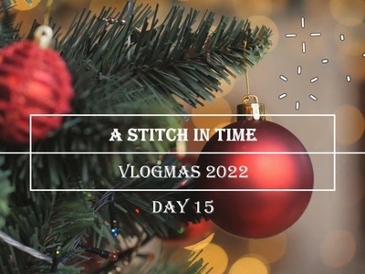 A Stitch in Time Vlogmas 2022: Day 15