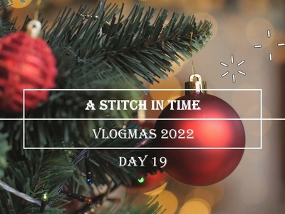 A Stitch in Time Vlogmas 2022: Day 19