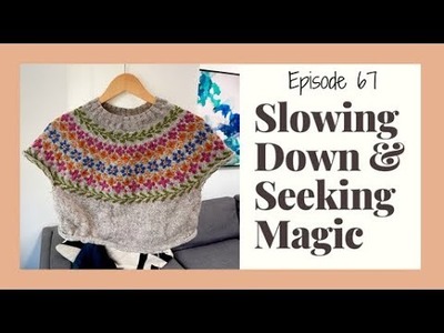 Episode 67 - Slowing Down & Seeking Magic [A Knitting and Handspinning Podcast.Vlog]