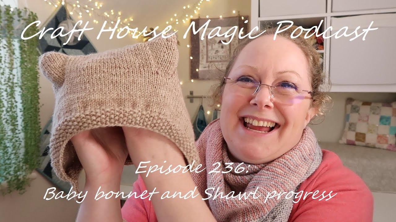 Episode 236: Baby bonnet and shawl progress