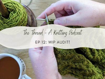 EP 12: WIP Audit!. The Thread, A Knitting Podcast