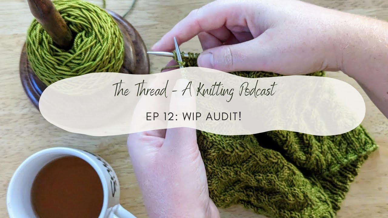 EP 12: WIP Audit!. The Thread, A Knitting Podcast