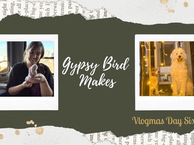 Gypsy Bird Makes Presents VLogmas 2022 - Day Six