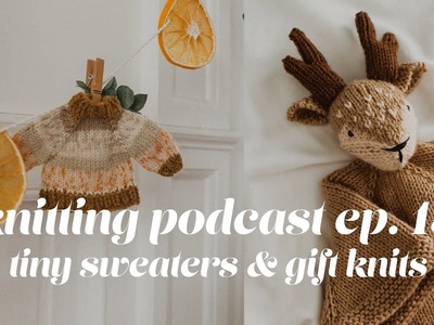 Knitting podcast ep. 13. a mini sweater, gift knits & realz talk