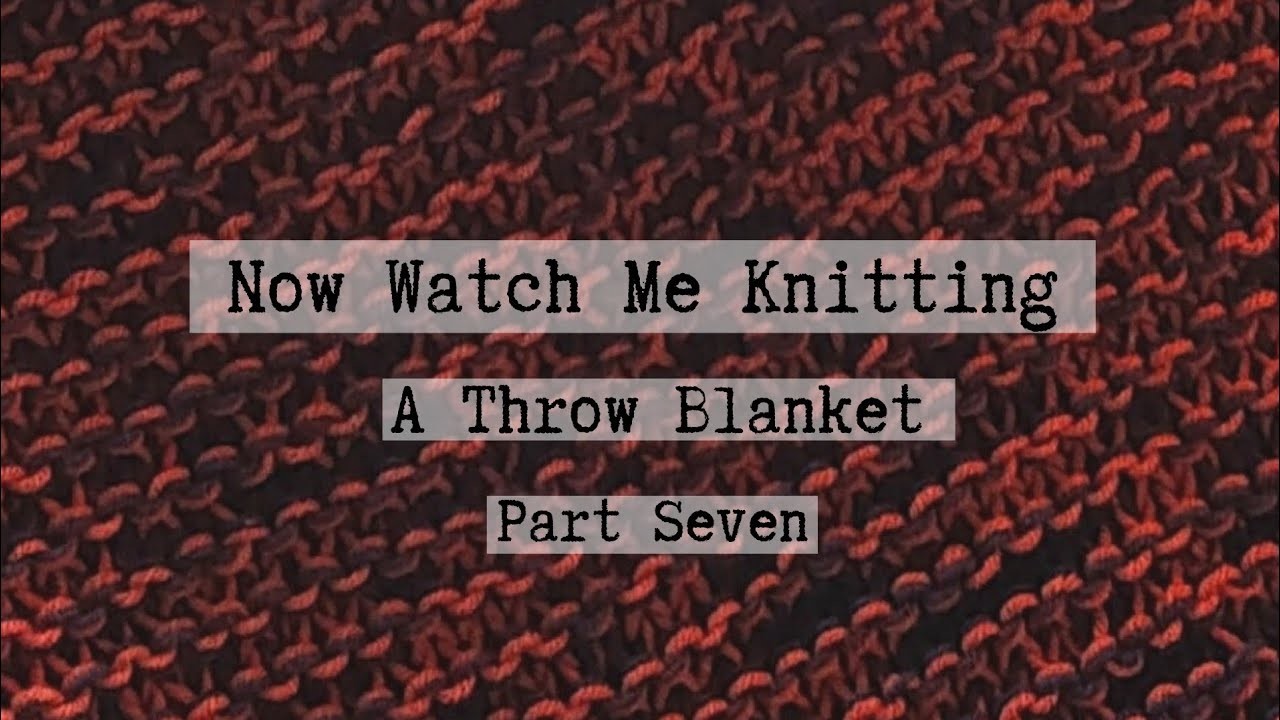 Now Watch Me Knitting! A Throw Blanket, Part 7