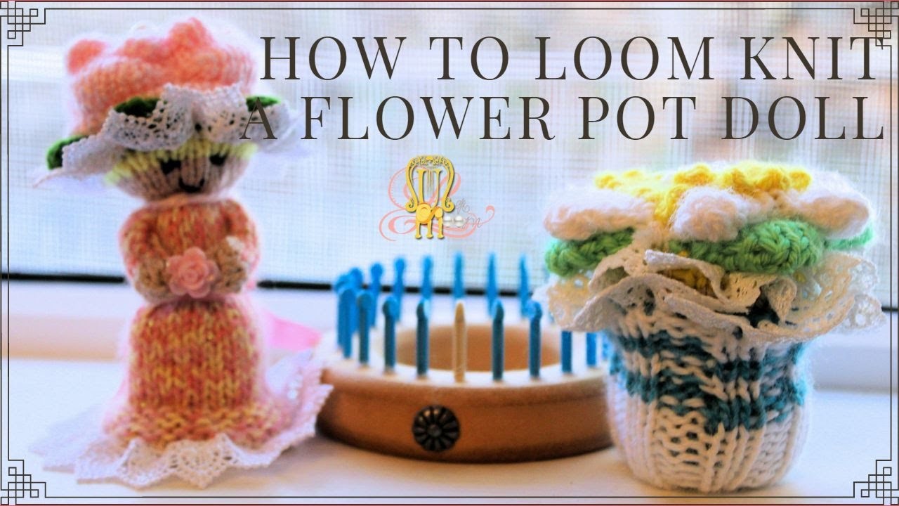 How to Loom Knit a Flower Pot Doll