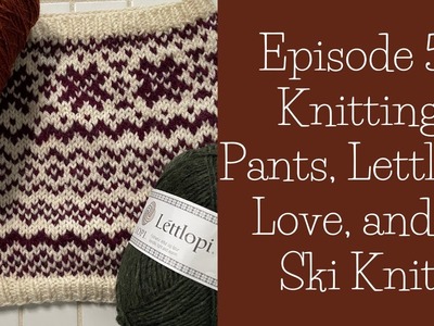 5 - Knitting Pants, Lettlopi Love, and a Ski Knit